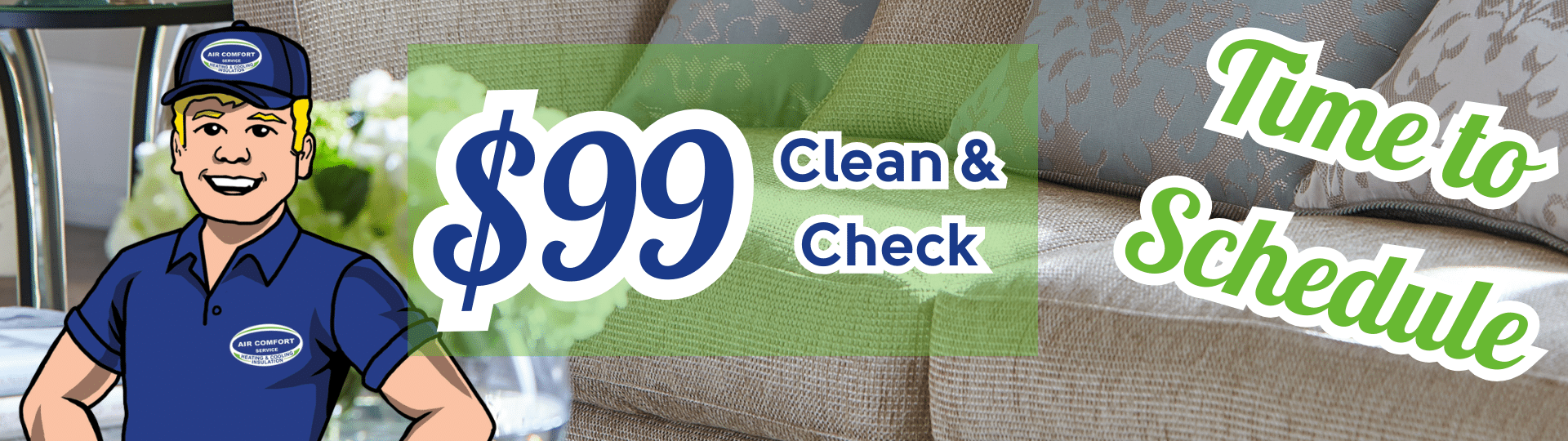Book your $99 furnace or A/C Clean & Check. 